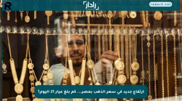 ارتفاع جديد في سعر الذهب بمصر… كم بلغ عيار 21 اليوم؟